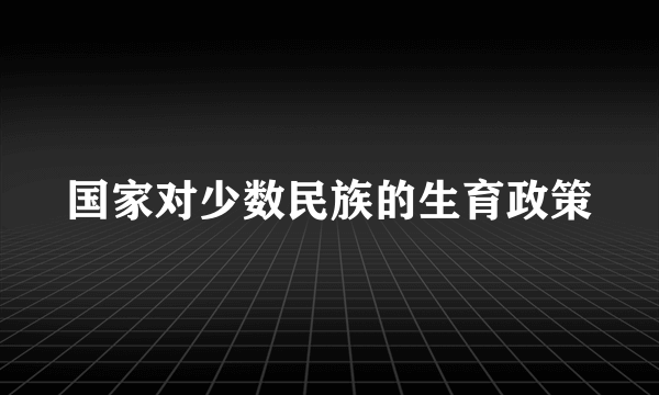 国家对少数民族的生育政策