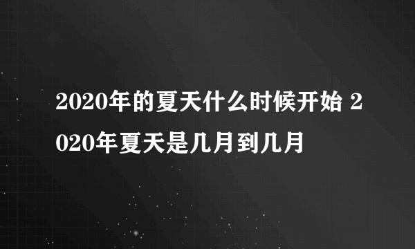 2020年的夏天什么时候开始 2020年夏天是几月到几月