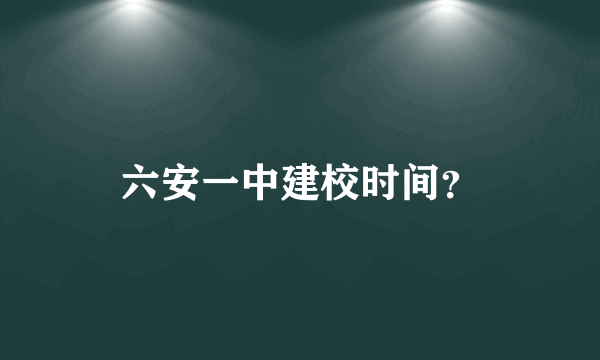 六安一中建校时间？