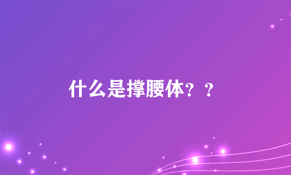 什么是撑腰体？？