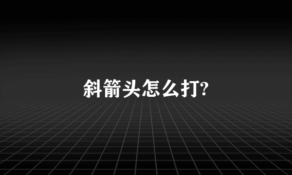 斜箭头怎么打?