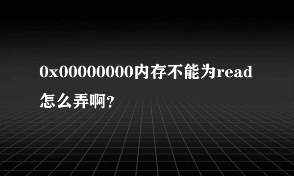 0x00000000内存不能为read怎么弄啊？