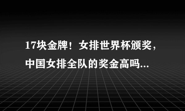 17块金牌！女排世界杯颁奖，中国女排全队的奖金高吗，有多少？