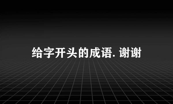 给字开头的成语. 谢谢