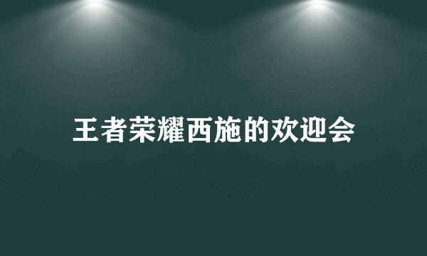 王者荣耀西施的欢迎会