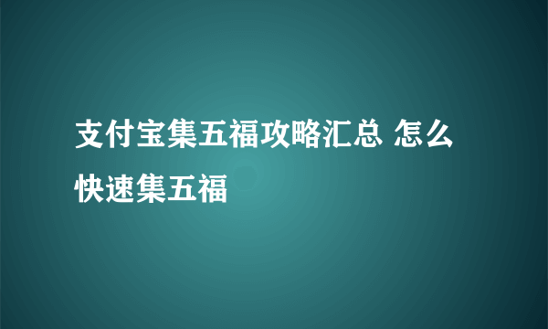 支付宝集五福攻略汇总 怎么快速集五福