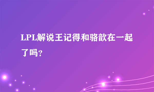 LPL解说王记得和骆歆在一起了吗？