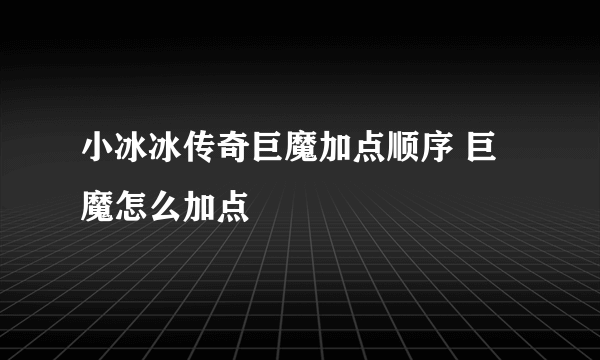 小冰冰传奇巨魔加点顺序 巨魔怎么加点