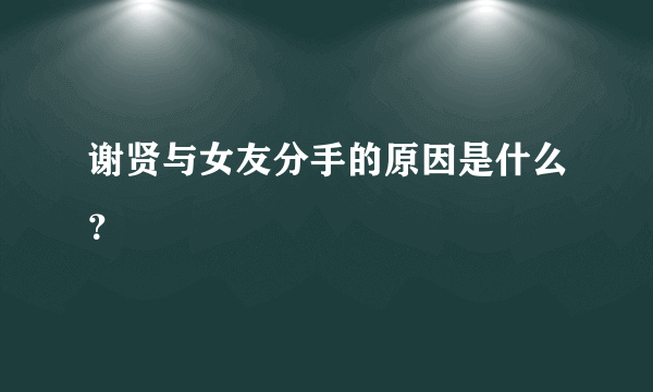 谢贤与女友分手的原因是什么？