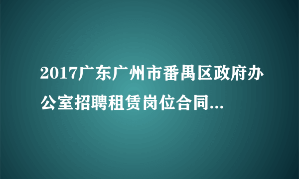 2017广东广州市番禺区政府办公室招聘租赁岗位合同工6人公告