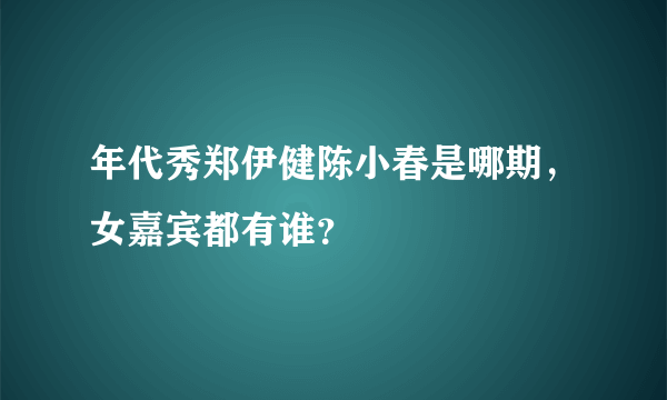 年代秀郑伊健陈小春是哪期，女嘉宾都有谁？