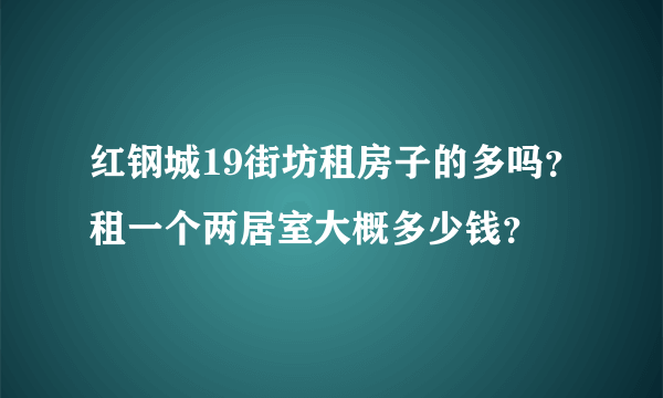 红钢城19街坊租房子的多吗？租一个两居室大概多少钱？