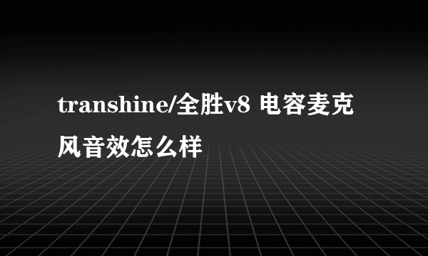 transhine/全胜v8 电容麦克风音效怎么样