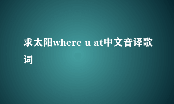 求太阳where u at中文音译歌词