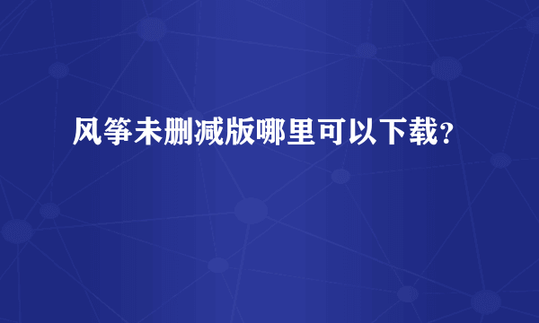 风筝未删减版哪里可以下载？