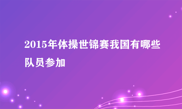 2015年体操世锦赛我国有哪些队员参加