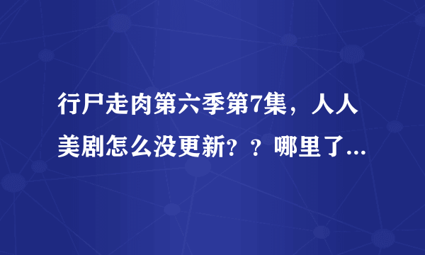 行尸走肉第六季第7集，人人美剧怎么没更新？？哪里了可以看？