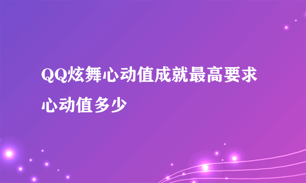 QQ炫舞心动值成就最高要求心动值多少