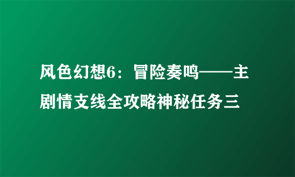 风色幻想6：冒险奏鸣——主剧情支线全攻略神秘任务三