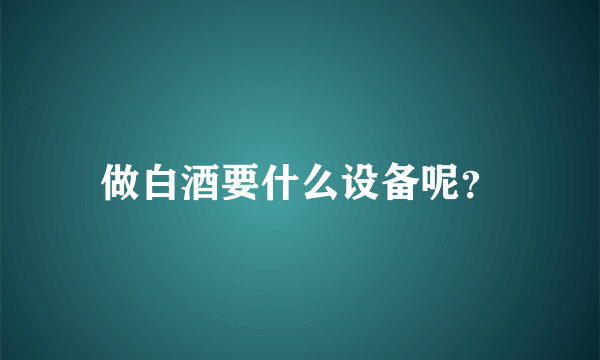 做白酒要什么设备呢？