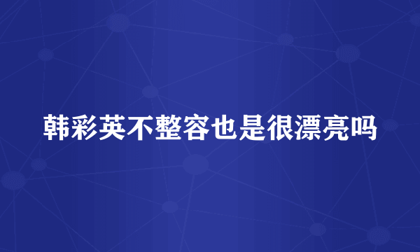 韩彩英不整容也是很漂亮吗