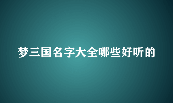 梦三国名字大全哪些好听的