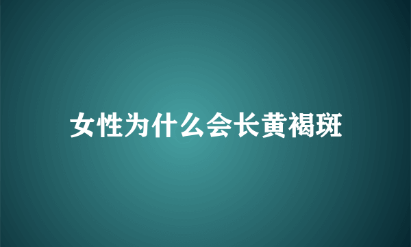 女性为什么会长黄褐斑