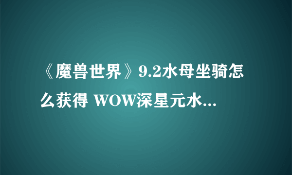 《魔兽世界》9.2水母坐骑怎么获得 WOW深星元水母坐骑获取方法详解