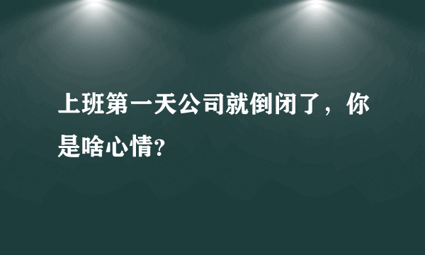 上班第一天公司就倒闭了，你是啥心情？