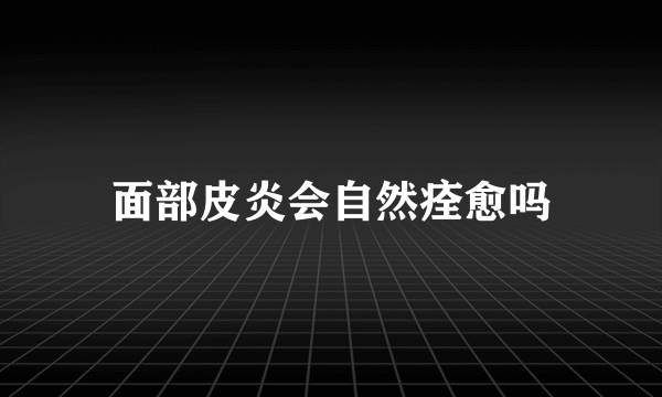 面部皮炎会自然痊愈吗