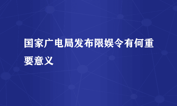 国家广电局发布限娱令有何重要意义