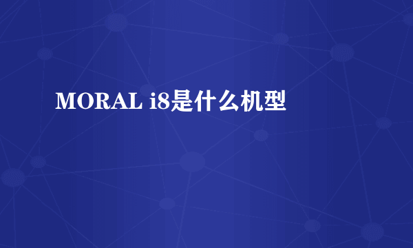 MORAL i8是什么机型