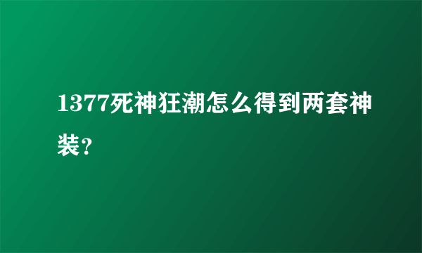 1377死神狂潮怎么得到两套神装？