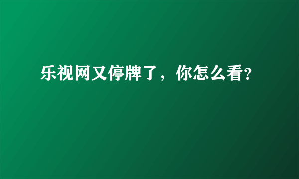 乐视网又停牌了，你怎么看？