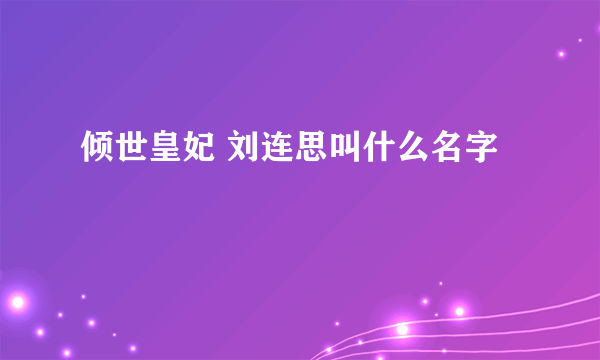 倾世皇妃 刘连思叫什么名字