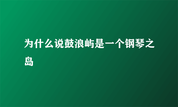 为什么说鼓浪屿是一个钢琴之岛