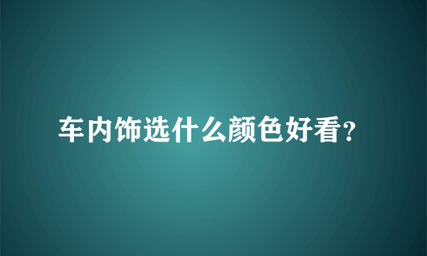 车内饰选什么颜色好看？