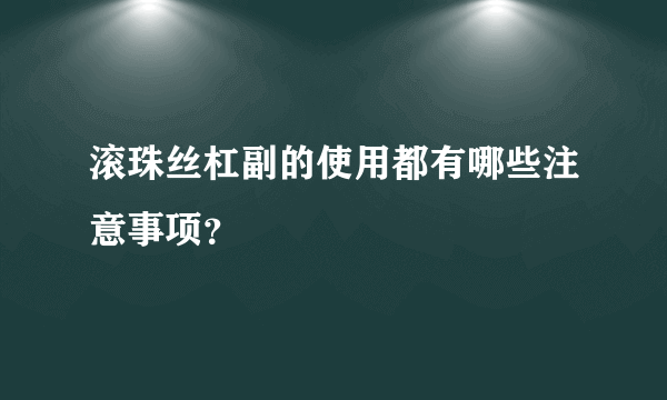 滚珠丝杠副的使用都有哪些注意事项？