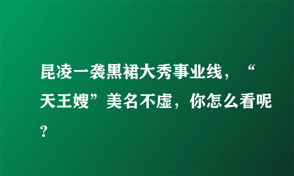 昆凌一袭黑裙大秀事业线，“天王嫂”美名不虚，你怎么看呢？