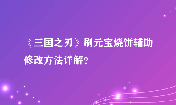 《三国之刃》刷元宝烧饼辅助修改方法详解？