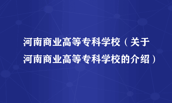 河南商业高等专科学校（关于河南商业高等专科学校的介绍）