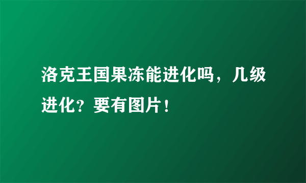 洛克王国果冻能进化吗，几级进化？要有图片！