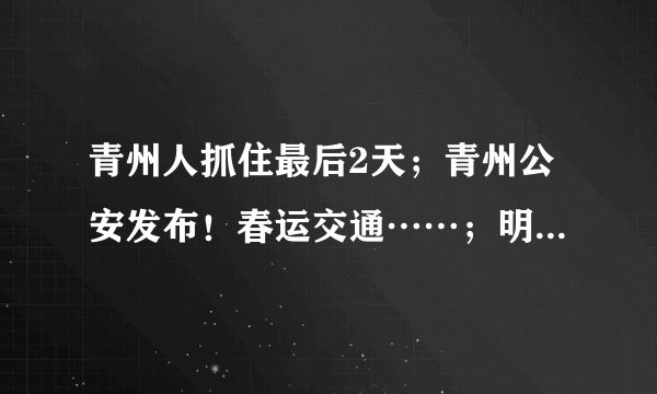 青州人抓住最后2天；青州公安发布！春运交通……；明白纸！来青返青人员请注意！