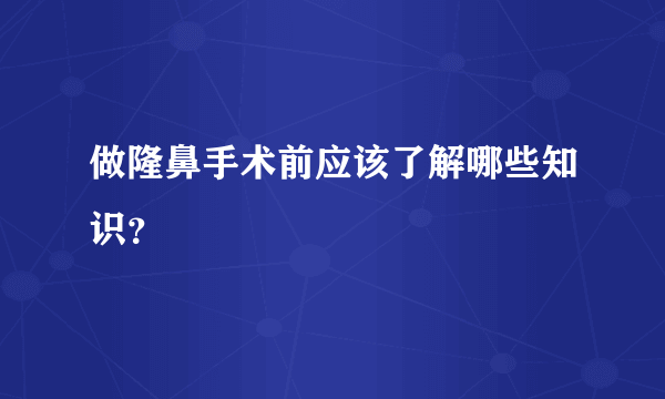 做隆鼻手术前应该了解哪些知识？