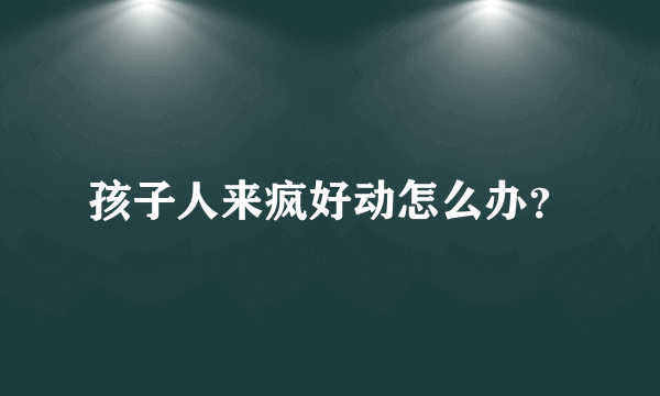 孩子人来疯好动怎么办？