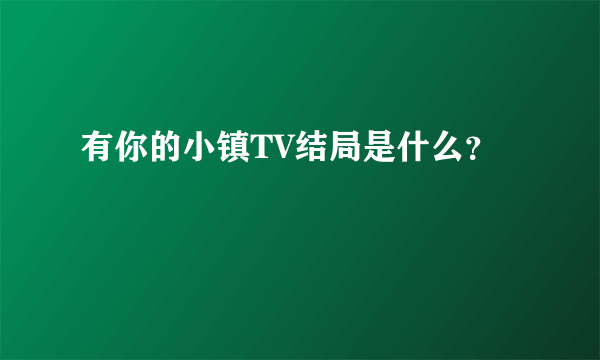 有你的小镇TV结局是什么？