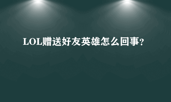 LOL赠送好友英雄怎么回事？