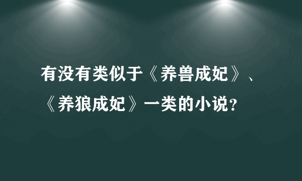 有没有类似于《养兽成妃》、《养狼成妃》一类的小说？