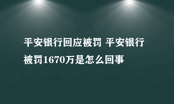 平安银行回应被罚 平安银行被罚1670万是怎么回事