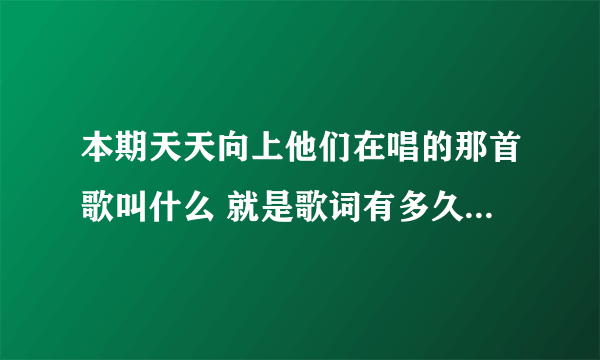 本期天天向上他们在唱的那首歌叫什么 就是歌词有多久没见你 原来就住在我心里